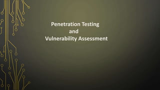Penetration Testing
and
Vulnerability Assessment
 