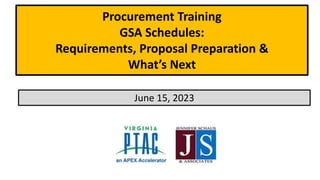 Procurement Training
GSA Schedules:
Requirements, Proposal Preparation &
What’s Next
June 15, 2023
 