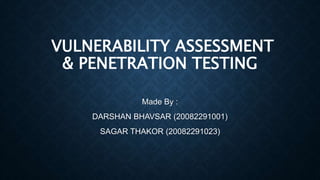 VULNERABILITY ASSESSMENT
& PENETRATION TESTING
Made By :
DARSHAN BHAVSAR (20082291001)
SAGAR THAKOR (20082291023)
 