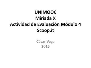 UNIMOOC
Miriada X
Actividad de Evaluación Módulo 4
Scoop.it
César Vega
2016
 