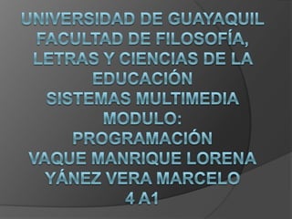 Universidad de Guayaquilfacultad de filosofía, letras y ciencias de la educaciónsistemas multimediamodulo:programación vaque Manrique LorenaYánez vera Marcelo4 a1 