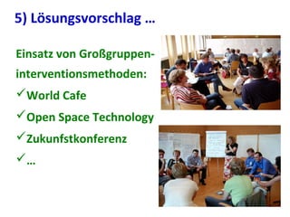 Einsatz von Großgruppen-
interventionsmethoden:
World Cafe
Open Space Technology
Zukunfstkonferenz
…
5) Lösungsvorschlag …
 