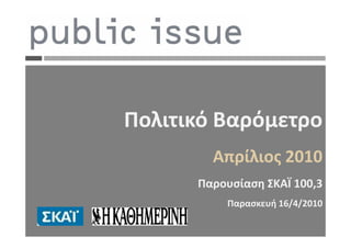 Πολιτικό Βαρόμετρο
                                 Απρίλιος 2010
                               Παρουσίαση ΣΚΑΪ 100,3
                                   Παρασκευή 16/4/2010

www.publicissue.gr   2010027
 