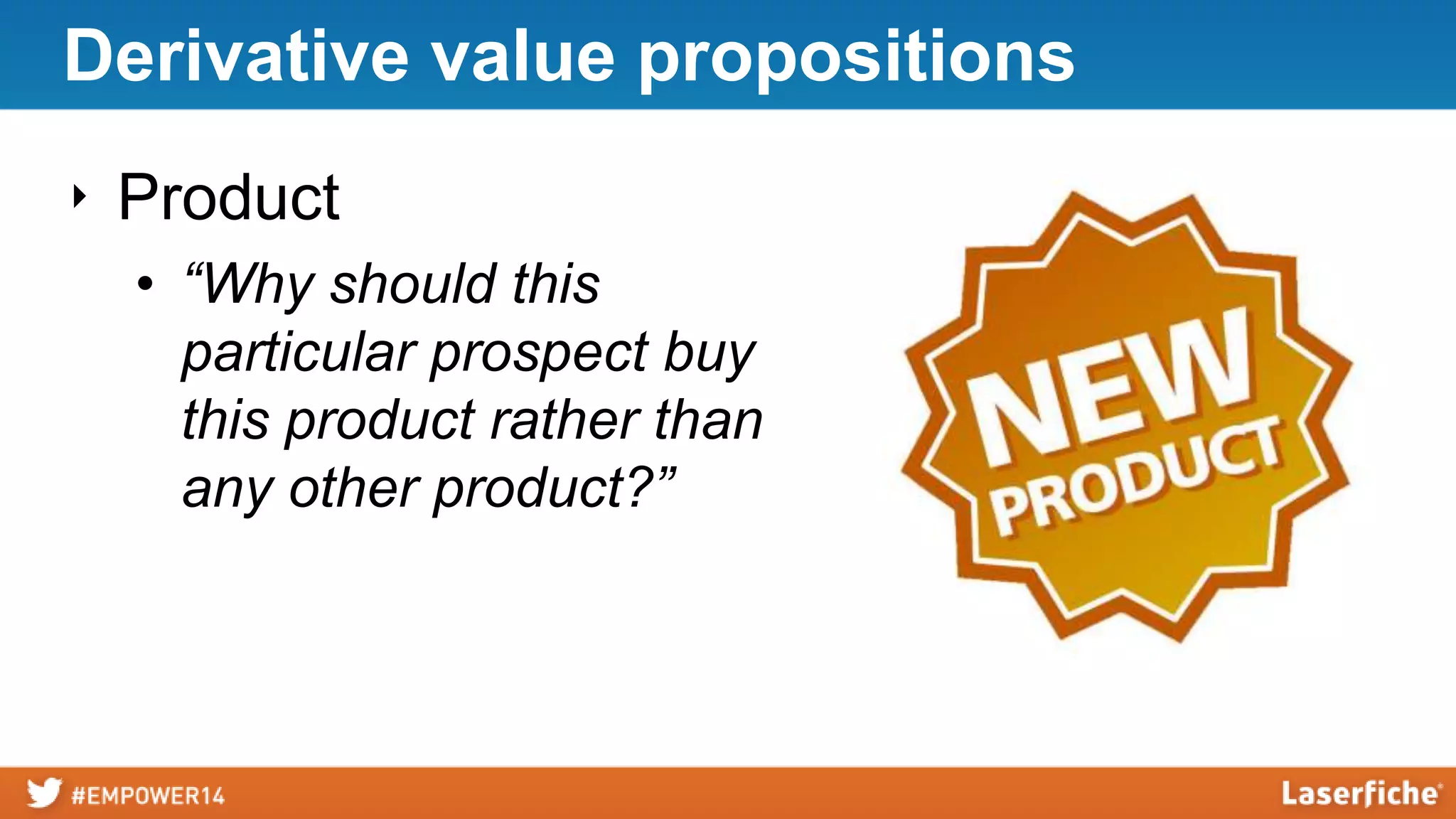 Derivative value propositions
‣ Process
• “Why should this
particular prospect attend
this workshop rather than
any other workshop?”

 