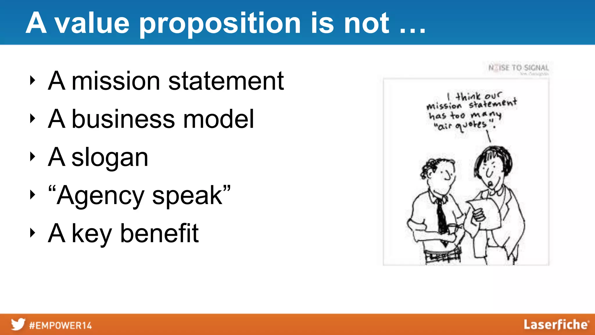 A value proposition is not …
‣
‣
‣
‣
‣

A mission statement
A business model
A slogan
“Agency speak”
A key benefit

 
