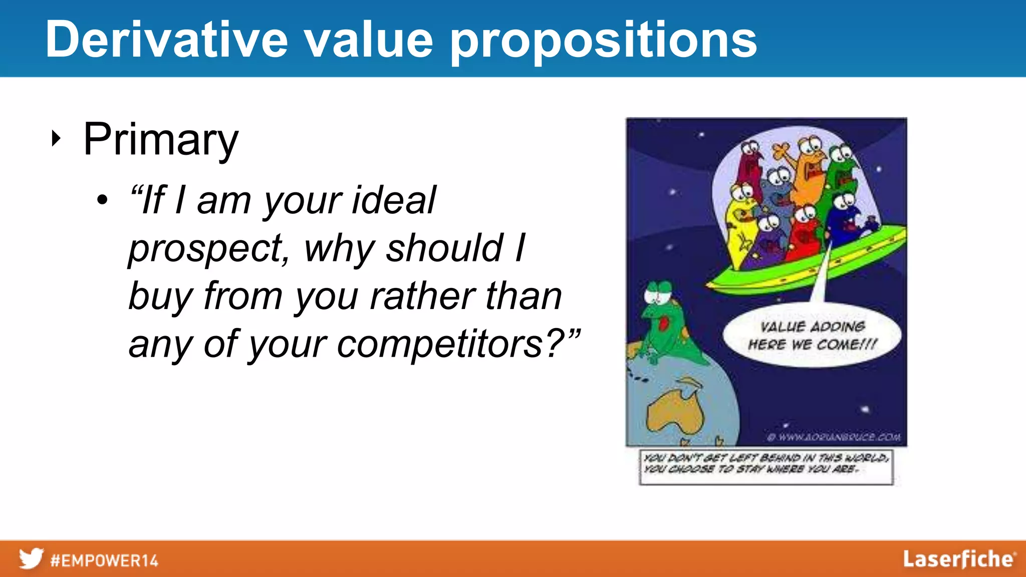 Derivative value propositions
‣ Primary
• “If I am your ideal
prospect, why should I
buy from you rather than
any of your competitors?”

 