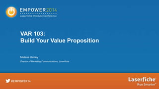 VAR 103:
Build Your Value Proposition
Melissa Henley
Director of Marketing Communications, Laserfiche

 
