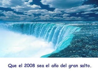 Que el 2008 sea el año del gran salto. 