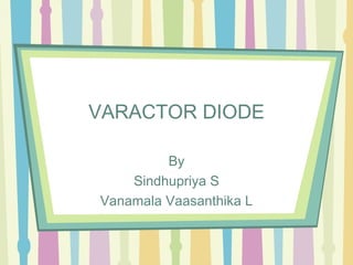 VARACTOR DIODE
By
Sindhupriya S
Vanamala Vaasanthika L
 