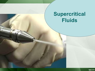 SUPERCRITICAL
FLUIDS
Supercritical
Fluids
 
