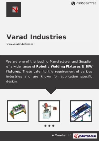 09953362783
A Member of
Varad Industries
www.varadindustries.in
We are one of the leading Manufacturer and Supplier
of a wide range of Robotic Welding Fixtures & BIW
fixtures. These cater to the requirement of various
industries and are known for application speciﬁc
design.
 