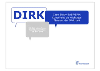 DIRK                   Case Study BASF/SAP:
                       Konsensus als wichtiges
                        Element der IR-Arbeit

 12. Jahreskonferenz
  Frankfurt am Main
     18. Mai 2009
 
