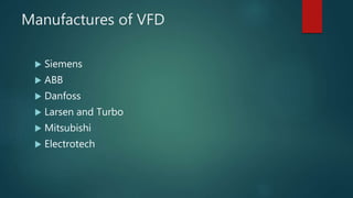 Manufactures of VFD
 Siemens
 ABB
 Danfoss
 Larsen and Turbo
 Mitsubishi
 Electrotech
 
