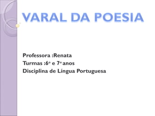 Professora :Renata  Turmas :6 o  e 7 o  anos  Disciplina de Língua Portuguesa 