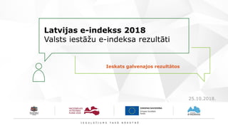 Latvijas e-indekss 2018
Valsts iestāžu e-indeksa rezultāti
Ieskats galvenajos rezultātos
25.10.2018.
 