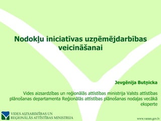 Nodokļu iniciatīvas uzņēmējdarbības veicināšanai Jevgēnija Butņicka Vides aizsardzības un reģionālās attīstības ministrija Valsts attīstības plānošanas departamenta Reģionālās attīstības plānošanas nodaļas vecākā eksperte 