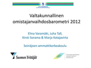 Valtakunnallinen
omistajanvaihdosbarometri 2012

         Elina Varamäki, Juha Tall,
    Kirsti Sorama & Marja Katajavirta

     Seinäjoen ammattikorkeakoulu
 