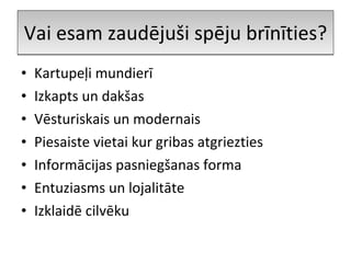 Vai esam zaudējuši spēju brīnīties? Kartupeļi mundierī Izkapts un dakšas Vēsturiskais un modernais Piesaiste vietai kur gribas atgriezties Informācijas pasniegšanas forma Entuziasms un lojalitāte Izklaidē cilvēku 