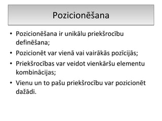 Pozicionēšana Pozicionēšana ir unikālu priekšrocību definēšana; Pozicionēt var vienā vai vairākās pozīcijās; Priekšrocības var veidot vienkāršu elementu kombinācijas; Vienu un to pašu priekšrocību var pozicionēt dažādi. 