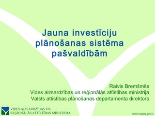 Jauna investīciju
plānošanas sistēma
pašvaldībām
Raivis Bremšmits
Vides aizsardzības un reģionālās attīstības ministrija
Valsts attīstības plānošanas departamenta direktors
 