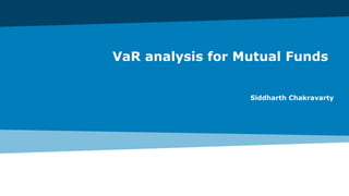 VaR analysis for Mutual Funds
Siddharth Chakravarty
 