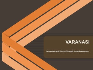 Perspectives and Visions of Strategic Urban Development
VARANASI
 