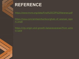 https://www.nnvns.org/data/Final%20CDP%20Varanasi.pdf
https://issuu.com/amitasinha/docs/ghats_of_varanasi_repo
rt_small
https://city-origin-and-growth-banarasvaranasi?from_actio
n=save
REFERENCE
 