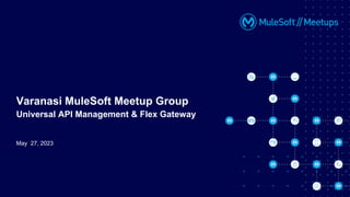 May 27, 2023
Varanasi MuleSoft Meetup Group
Universal API Management & Flex Gateway
 