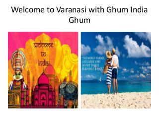 Welcome to Varanasi with Ghum India
Ghum
 