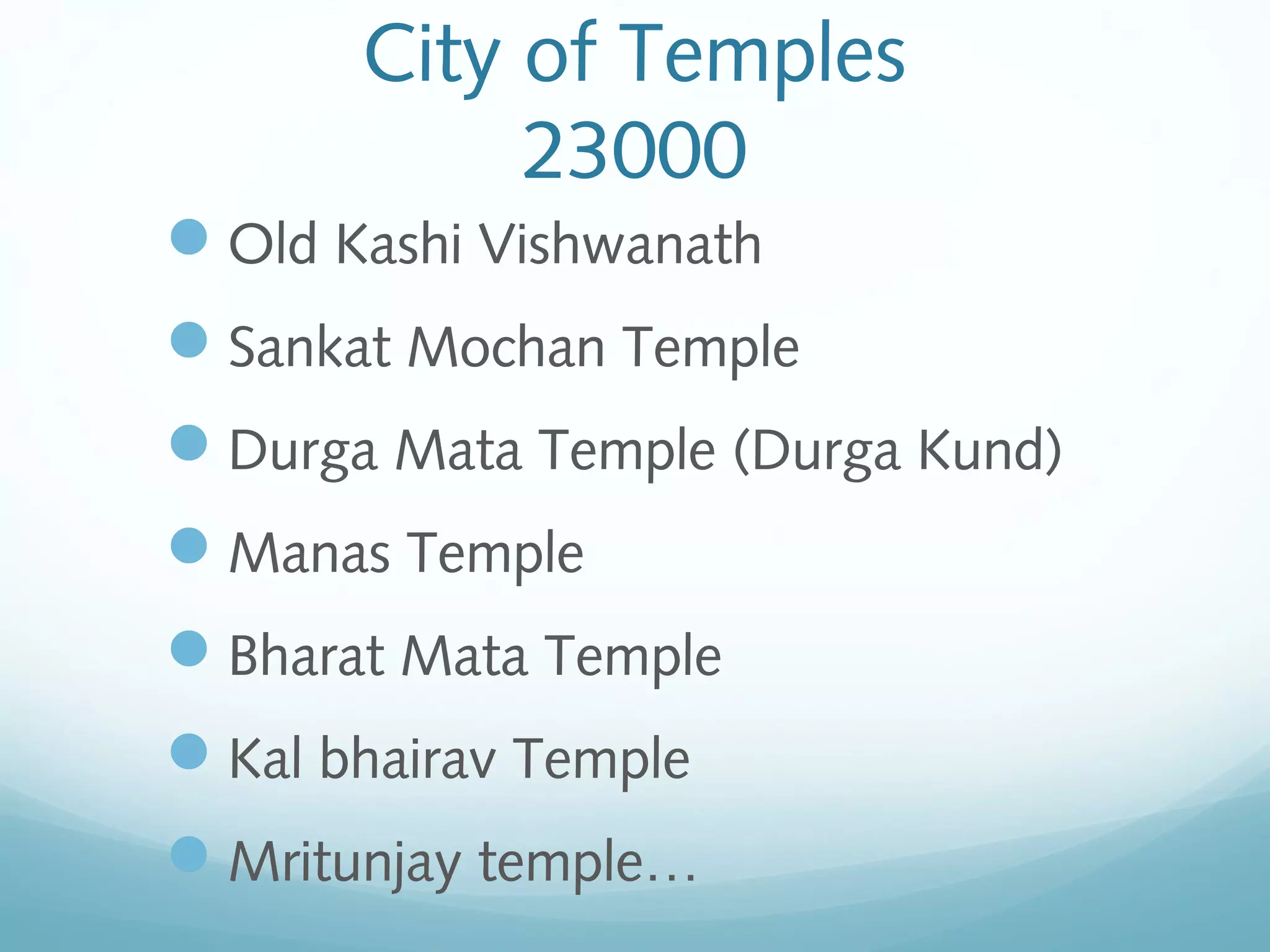 City of Temples
23000
Old Kashi Vishwanath
Sankat Mochan Temple
Durga Mata Temple (Durga Kund)
Manas Temple
Bharat Mata Temple
Kal bhairav Temple
Mritunjay temple…
 