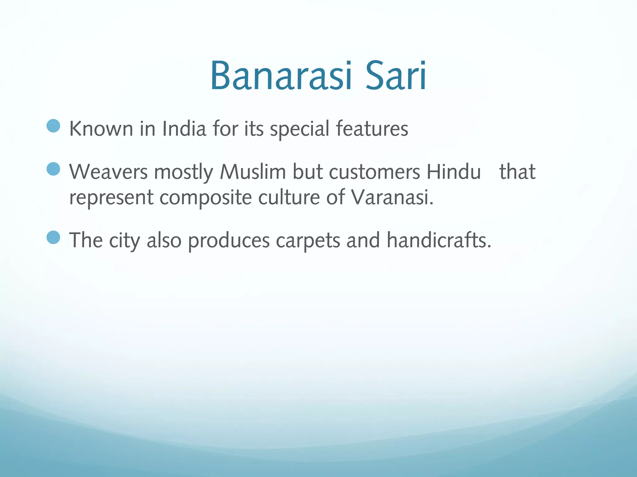 Banarasi Sari
Known in India for its special features
Weavers mostly Muslim but customers Hindu that
represent composite culture of Varanasi.
The city also produces carpets and handicrafts.
 