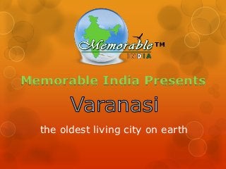 Memorable India Presents


  the oldest living city on earth
 