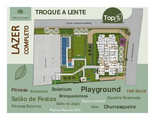 Bicicletário
Fitness Externo
Piscina Infantil
Piscina Raia de 25m
Deck M olhado
Hall SocialPlayground
Quadra Gramada
Salão de Jogos
Salão de Festas
Brinquedoteca
Fitness
ChurrasqueiraEstar
Solarium
TROQUE A LENTE
 