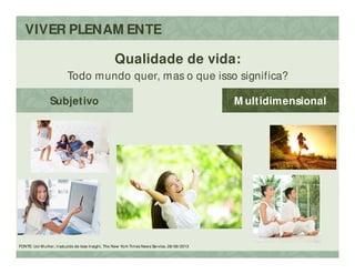 FONTE: Uol M ulher, traduzido de Iese Insight, The New York Times News Service, 28/ 06/ 2013
Qualidade de vida:
Todo mundo quer, mas o que isso significa?
M ultidimensionalSubjetivo
VIVER PLENAM ENTE
 