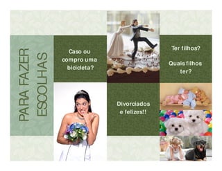 LIBERDADE?
PARAFAZER
ESCOLHAS
Caso ou
compro uma
bicicleta?
Divorciados
e felizes!!
Ter filhos?
Quais filhos
ter?
 