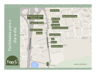 JARDIM BOTÂNICO
Panificadora JVC
Correios
Açougue
C&C
Drogaria Paulinho
Panificadora Panorama
Droga Nossa
Bradesco
Spaço M ulher Cabelo
Estética e Cia
Imigrantes Bebidas
Bazar Pizani
Padaria Rosa M oraes
Decor Center
Colegio Pyramis
Facilidadesparao
dia-a-dia
 