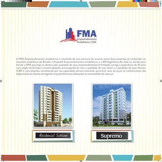 FMA

Empreendimentos
imobiliários LTDA.

A FMA Empreendimentos Imobiliários é resultado de uma parceria de sucesso entre duas empresas já conhecidas no
mercado imobiliário de Brasília: a Fittipaldi Empreendimentos Imobiliários e a BM Engenharia. As duas se uniram para
formar a FMA que hoje se destaca pela qualidade de seus empreendimentos. A Fittipaldi carrega a experiência de 20 anos
com ampla construção e comercialização, preocupando-se com a qualidade de suas obras e a satisfação de seus clientes.
A BM é uma empresa reconhecida por sua capacidade técnica, buscando aprimorar seus serviços no conhecimento das
expectativas do cliente, entregando empreendimentos adequados às necessidades de cada um.

Book_Varandas_AGOSTO_2012_FINAL_27 27

28/08/2012 15:37:15

 