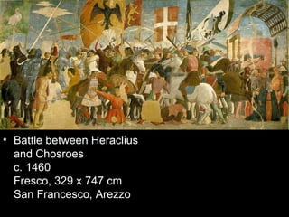• Battle between Heraclius
  and Chosroes
  c. 1460
  Fresco, 329 x 747 cm
  San Francesco, Arezzo
 