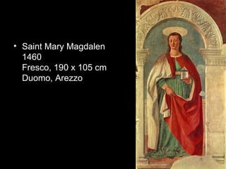 • Saint Mary Magdalen
  1460
  Fresco, 190 x 105 cm
  Duomo, Arezzo
 