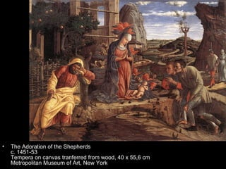 •   The Adoration of the Shepherds
    c. 1451-53
    Tempera on canvas tranferred from wood, 40 x 55,6 cm
    Metropolitan Museum of Art, New York
 