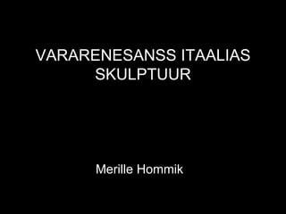 VARARENESANSS ITAALIAS
     SKULPTUUR




      Merille Hommik
 