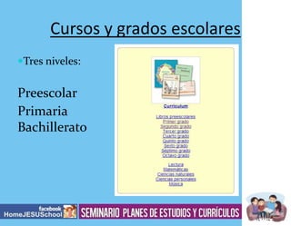 Cursos y grados escolares
Tres niveles:

Preescolar
Primaria
Bachillerato

 