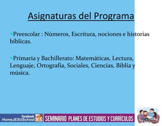Asignaturas del Programa
Preescolar : Números, Escritura, nociones e historias

bíblicas.
Primaria y Bachillerato: Matemáticas, Lectura,

Lenguaje, Ortografía, Sociales, Ciencias, Biblia y
música.

 