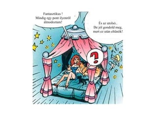 Fantasztikus ! Mindig egy pont ilyenről álmodoztam! És az utolsó.. De jól gondold meg, mert ez után eltűnök! 