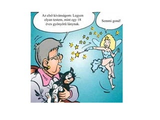 Az első kívánságom: Legyen olyan testem ,  mint egy 18 éves gyönyörű lánynak. Semmi gond! 