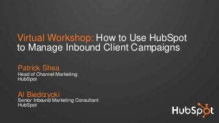 Virtual Workshop: How to Use HubSpot
to Manage Inbound Client Campaigns
Patrick Shea
Head of Channel Marketing
HubSpot
Al Biedrzycki
Senior Inbound Marketing Consultant
HubSpot
 