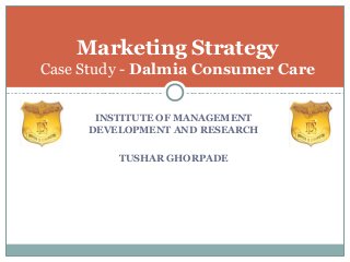 Marketing Strategy
Case Study - Dalmia Consumer Care
INSTITUTE OF MANAGEMENT
DEVELOPMENT AND RESEARCH
TUSHAR GHORPADE
 