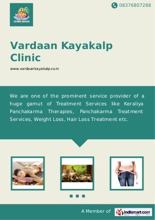 08376807288
A Member of
Vardaan Kayakalp
Clinic
www.vardaankayakalp.co.in
We are one of the prominent service provider of a
huge gamut of Treatment Services like Keraliya
Panchakarma Therapies, Panchakarma Treatment
Services, Weight Loss, Hair Loss Treatment etc.
 