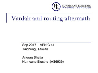 Vardah and routing aftermath
Sep 2017 – APNIC 44
Taichung, Taiwan
Anurag Bhatia
Hurricane Electric (AS6939)
 