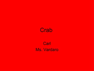 Crab  Carl Ms. Vardaro 